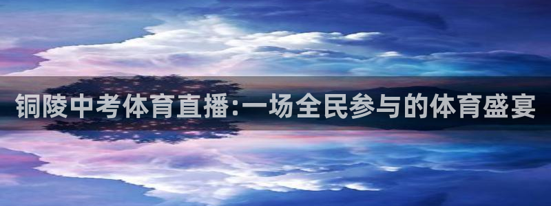 9255tv直播nba在线直播：铜陵中考体育直播:一场全民参与的体育盛宴
