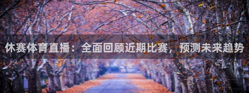 9255tv直播nba在线观看：休赛体育直播：全面回顾近期比赛，预测未来趋势