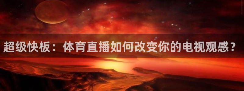 9255tv直播nba在线观看：超级快板：体育直播如何改变你的电视观感？