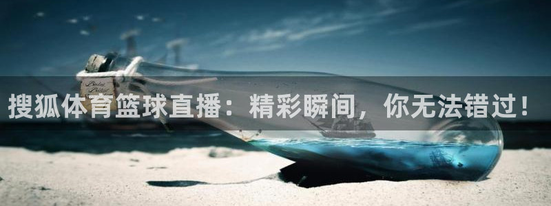 9255tv直播无插件nba：搜狐体育篮球直播：精彩瞬间，你无法错过！