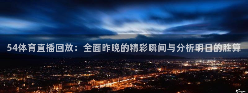 9255tv直播nba在线观看：54体育直播回放：全面昨晚的精彩瞬间与分析明日的胜算