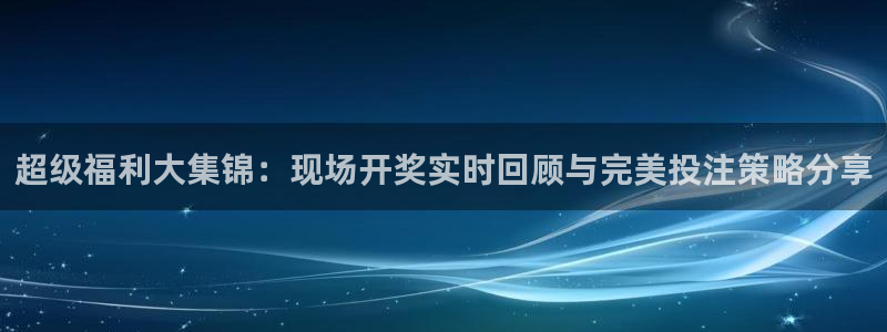 9255tv直播nba在线直播：超级福利大集锦：现场开奖实时回顾与完美投注策略分享